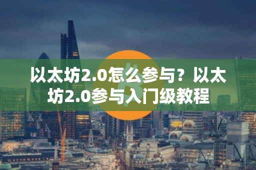 以太坊2.0怎么参与？以太坊2.0参与入门级教程