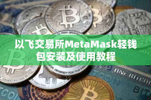以飞交易所MetaMask轻钱包安装及使用教程