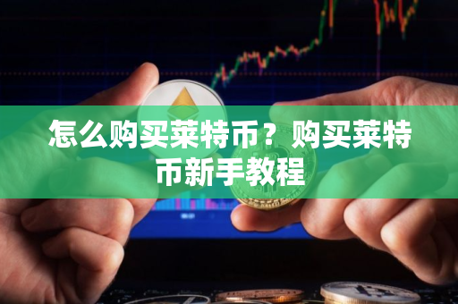 怎么购买莱特币？购买莱特币新手教程