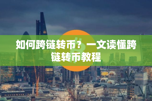如何跨链转币？一文读懂跨链转币教程