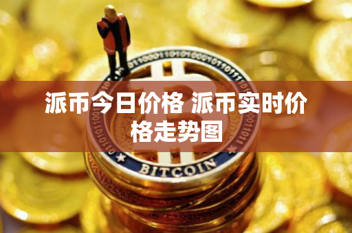 派币今日价格 派币实时价格走势图