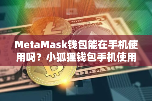 MetaMask钱包能在手机使用吗？小狐狸钱包手机使用教程
