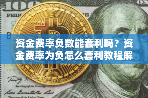 资金费率负数能套利吗？资金费率为负怎么套利教程解析