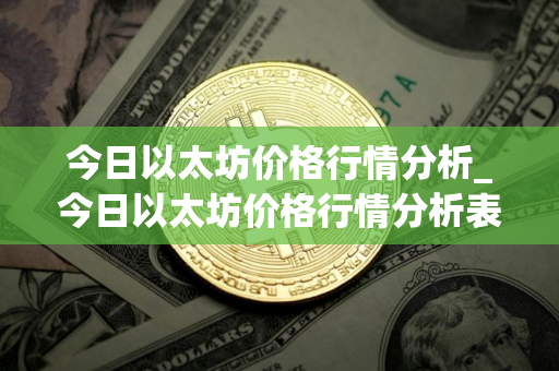 今日以太坊价格行情分析_今日以太坊价格行情分析表