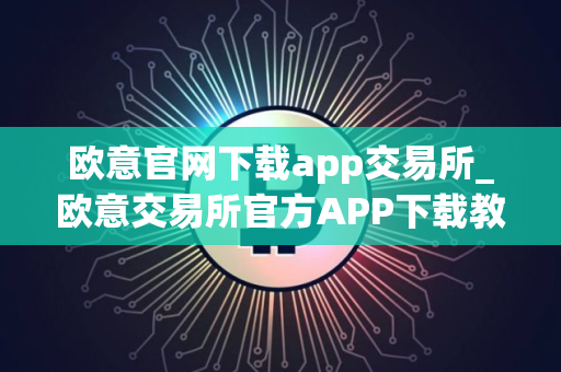 欧意官网下载app交易所_欧意交易所官方APP下载教程