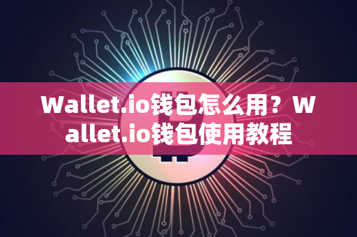 Wallet.io钱包怎么用？Wallet.io钱包使用教程