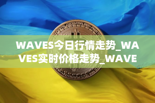 WAVES今日行情走势_WAVES实时价格走势_WAVES最新价格
