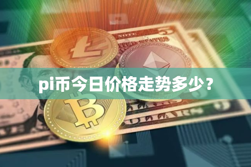 pi币今日价格走势多少？