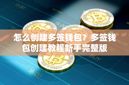 怎么创建多签钱包？多签钱包创建教程新手完整版