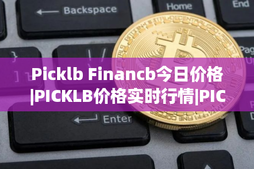 Picklb Financb今日价格|PICKLB价格实时行情|PICKLB币简单介绍