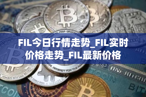 FIL今日行情走势_FIL实时价格走势_FIL最新价格