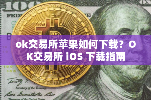 ok交易所苹果如何下载？OK交易所 iOS 下载指南