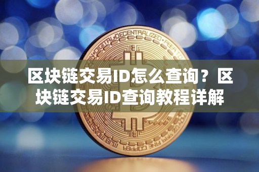 区块链交易ID怎么查询?区块链交易ID查询教程详解 区块链交易ID怎么查询?区块链交易ID查询教程详解