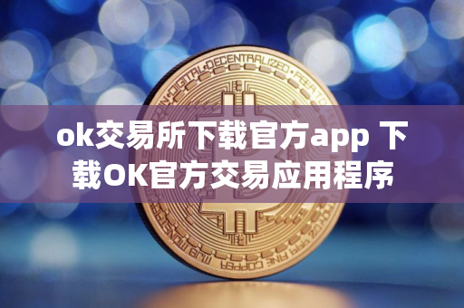 ok交易所下载官方app 下载OK官方交易应用程序