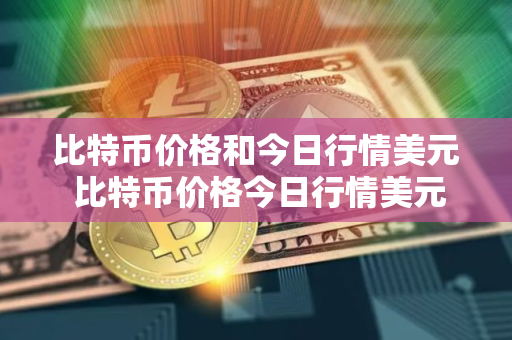 比特币价格和今日行情美元 比特币价格今日行情美元昨晚