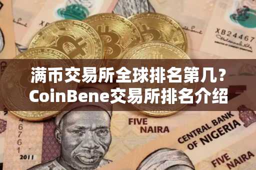 满币交易所全球排名第几？CoinBene交易所排名介绍