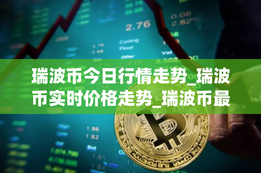 瑞波币今日行情走势_瑞波币实时价格走势_瑞波币最新价格