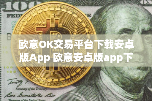 欧意OK交易平台下载安卓版App 欧意安卓版app下载步骤教程 欧意OK交易平台下载安卓版App 欧意安卓版app下载步骤教程