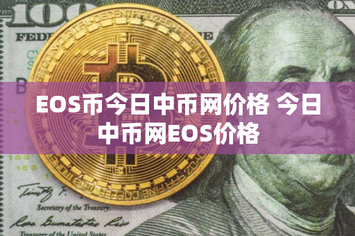 EOS币今日中币网价格 今日中币网EOS价格 EOS币今日中币网价格 今日中币网EOS价格