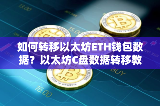 如何转移以太坊ETH钱包数据？以太坊C盘数据转移教程
