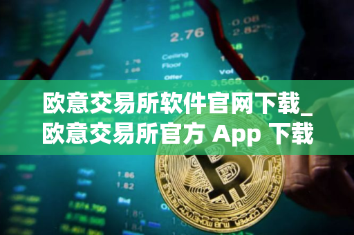 欧意交易所软件官网下载_欧意交易所官方 App 下载
