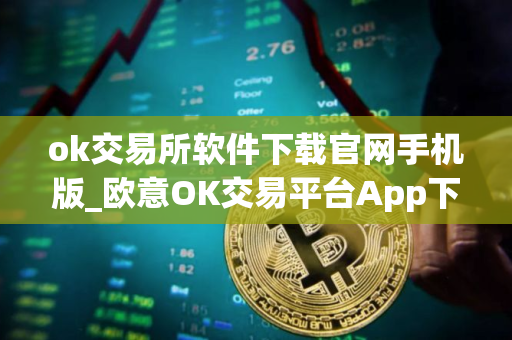 ok交易所软件下载官网手机版_欧意OK交易平台App下载教程