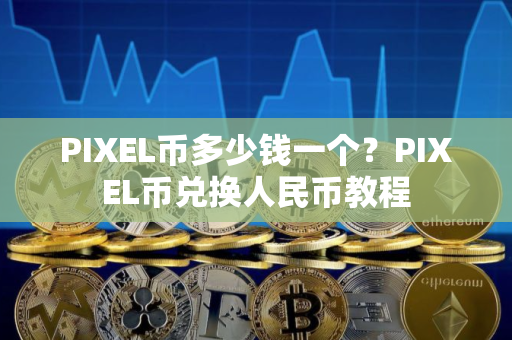 PIXEL币多少钱一个？PIXEL币兑换人民币教程