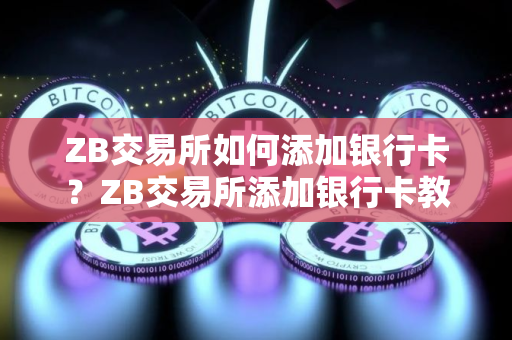 ZB交易所如何添加银行卡？ZB交易所添加银行卡教程