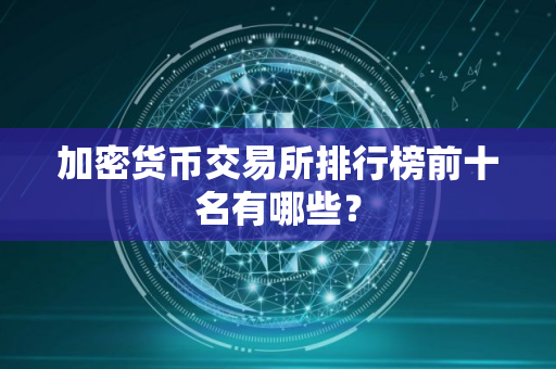 加密货币交易所排行榜前十名有哪些？