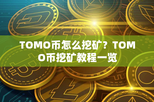 TOMO币怎么挖矿？TOMO币挖矿教程一览