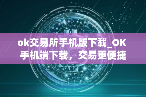 ok交易所手机版下载_OK 手机端下载，交易更便捷