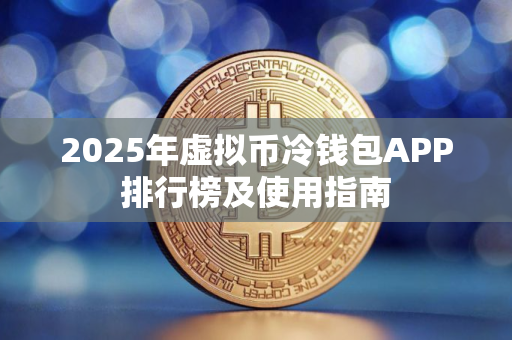 2025年虚拟币冷钱包APP排行榜及使用指南