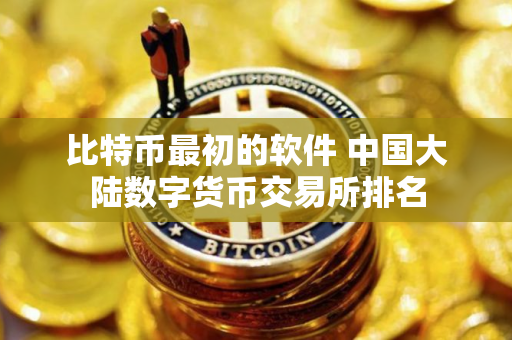 比特币最初的软件 中国大陆数字货币交易所排名