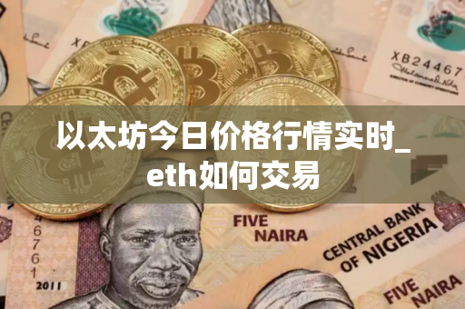 以太坊今日价格行情实时_eth如何交易 以太坊今日价格行情实时_eth如何交易