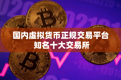 国内虚拟货币正规交易平台 知名十大交易所 国内虚拟货币正规交易平台 知名十大交易所