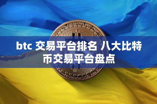 btc 交易平台排名 八大比特币交易平台盘点 btc 交易平台排名 八大比特币交易平台盘点