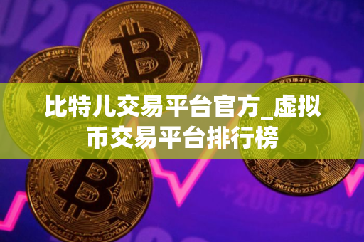 比特儿交易平台官方_虚拟币交易平台排行榜