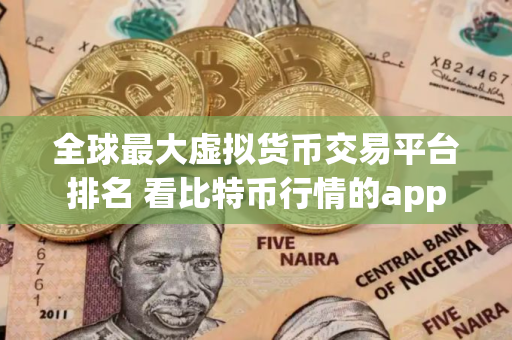 全球最大虚拟货币交易平台排名 看比特币行情的app