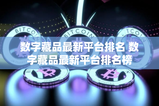 数字藏品最新平台排名 数字藏品最新平台排名榜