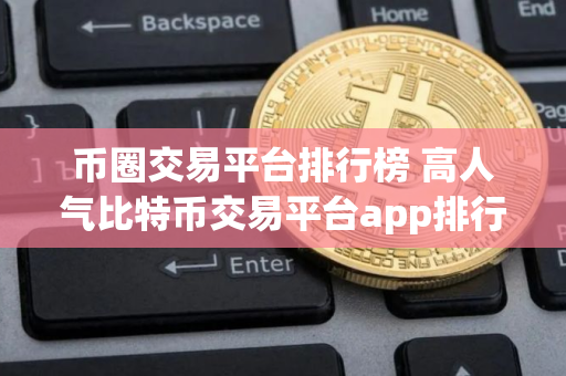 币圈交易平台排行榜 高人气比特币交易平台app排行2025