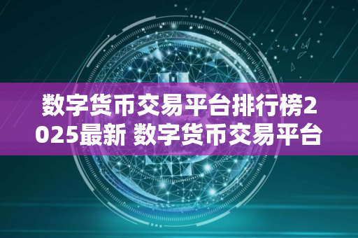数字货币交易平台排行榜2025最新 数字货币交易平台有哪些