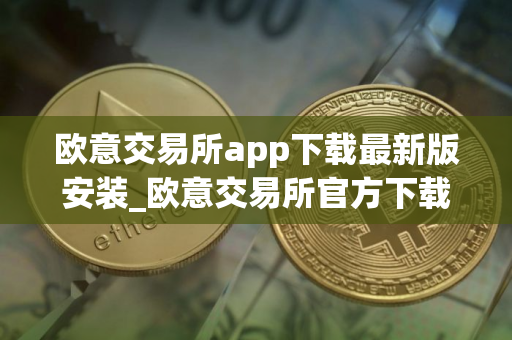 欧意交易所app下载最新版安装_欧意交易所官方下载安装最新版 欧意交易所app下载最新版安装_欧意交易所官方下载安装最新版