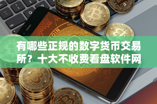 有哪些正规的数字货币交易所？十大不收费看盘软件网站榜单