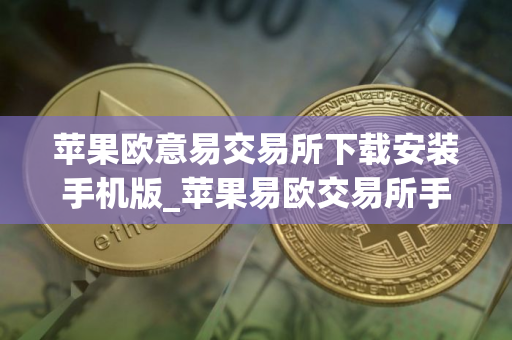苹果欧意易交易所下载安装手机版_苹果易欧交易所手机版下载教程 苹果欧意易交易所下载安装手机版_苹果易欧交易所手机版下载教程