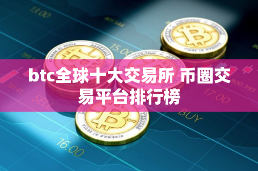 btc全球十大交易所 币圈交易平台排行榜 btc全球十大交易所 币圈交易平台排行榜
