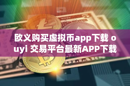 欧义购买虚拟币app下载 ouyi 交易平台最新APP下载