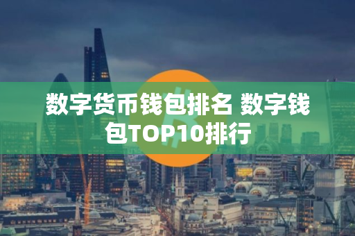 数字货币钱包排名 数字钱包TOP10排行