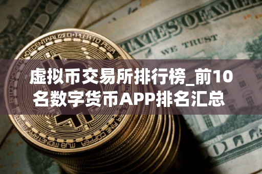 虚拟币交易所排行榜_前10名数字货币APP排名汇总 全球