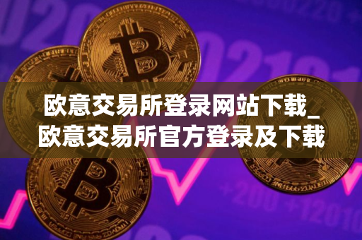 欧意交易所登录网站下载_欧意交易所官方登录及下载