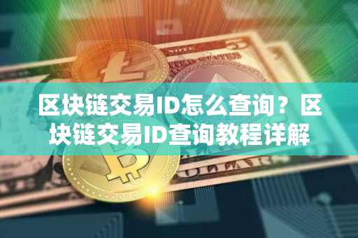 区块链交易ID怎么查询？区块链交易ID查询教程详解